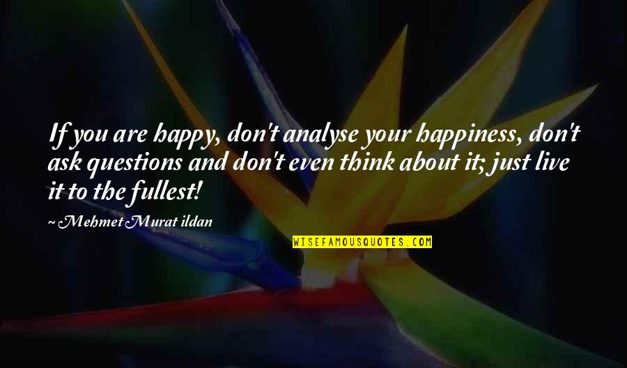 Don't Even Think About It Quotes By Mehmet Murat Ildan: If you are happy, don't analyse your happiness,