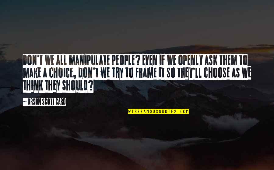 Don't Even Try Quotes By Orson Scott Card: Don't we all manipulate people? Even if we