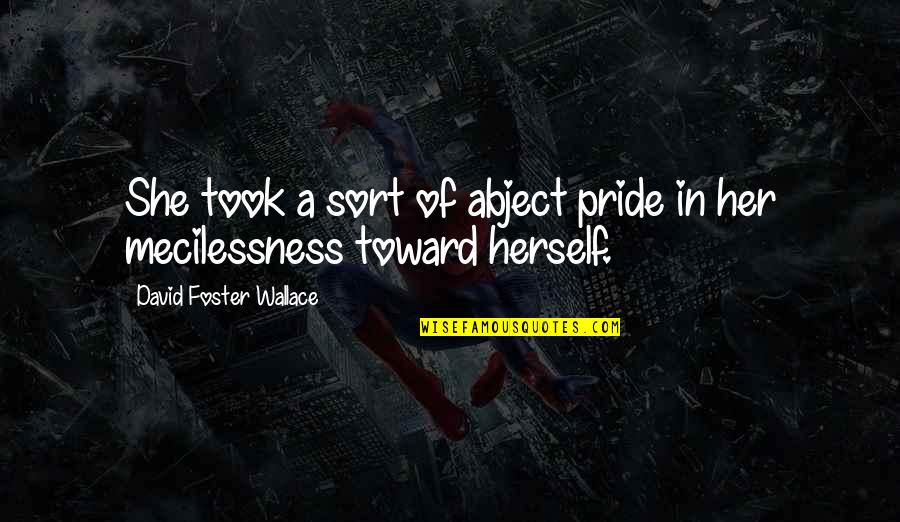 Dont Ever Be Bitter Quotes By David Foster Wallace: She took a sort of abject pride in Dont Ever Be Bitter Quotes By David Foster Wallace: She took a sort of abject pride in