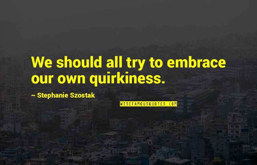 Don't Ever Change For Anyone Quotes By Stephanie Szostak: We should all try to embrace our own