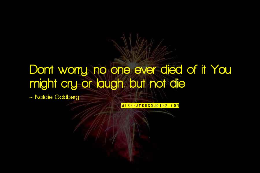 Don't Ever Cry Quotes By Natalie Goldberg: Don't worry, no one ever died of it. Don't Ever Cry Quotes By Natalie Goldberg: Don't worry, no one ever died of it.