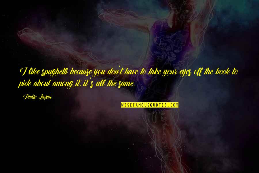 Dont Ever Forget How Much I Love You Quotes By Philip Larkin: I like spaghetti because you don't have to Dont Ever Forget How Much I Love You Quotes By Philip Larkin: I like spaghetti because you don't have to