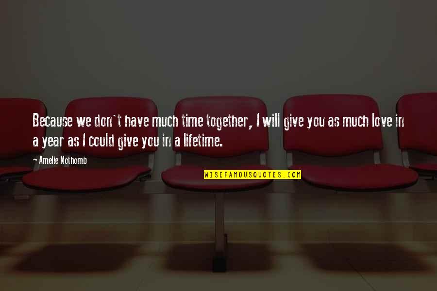 Don't Ever Give Up On Love Quotes By Amelie Nothomb: Because we don't have much time together, I