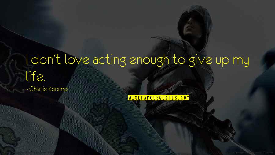 Don't Ever Give Up On Love Quotes By Charlie Korsmo: I don't love acting enough to give up