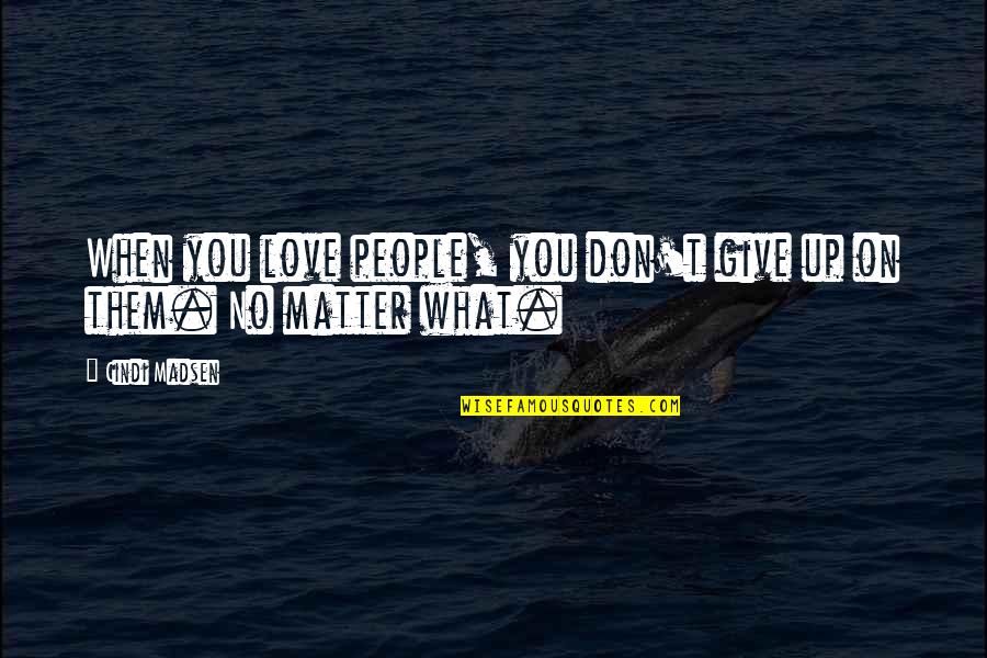 Don't Ever Give Up On Love Quotes By Cindi Madsen: When you love people, you don't give up