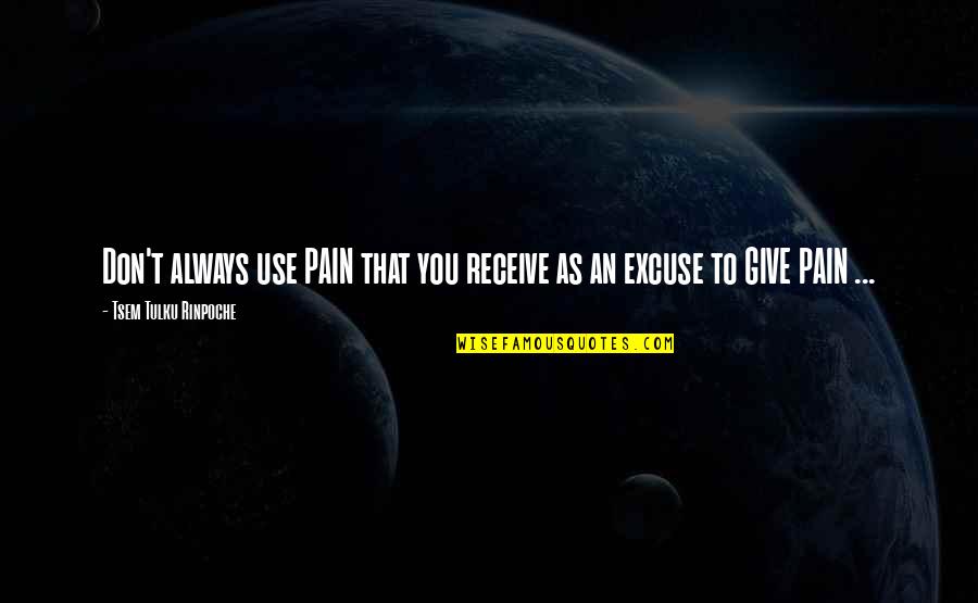 Don't Ever Give Up On Love Quotes By Tsem Tulku Rinpoche: Don't always use PAIN that you receive as