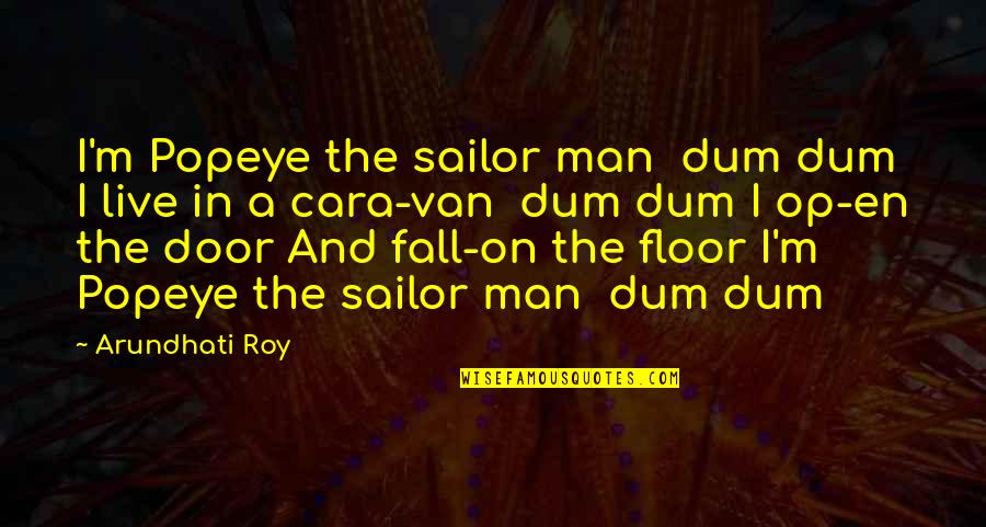 Don't Ever Leave Me Alone Quotes By Arundhati Roy: I'm Popeye the sailor man dum dum I