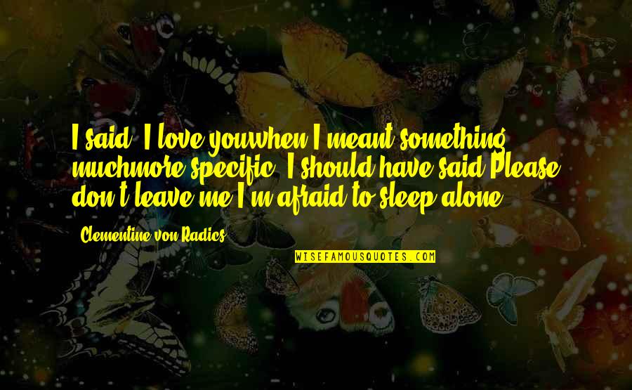 Don't Ever Leave Me Alone Quotes By Clementine Von Radics: I said, I love youwhen I meant something