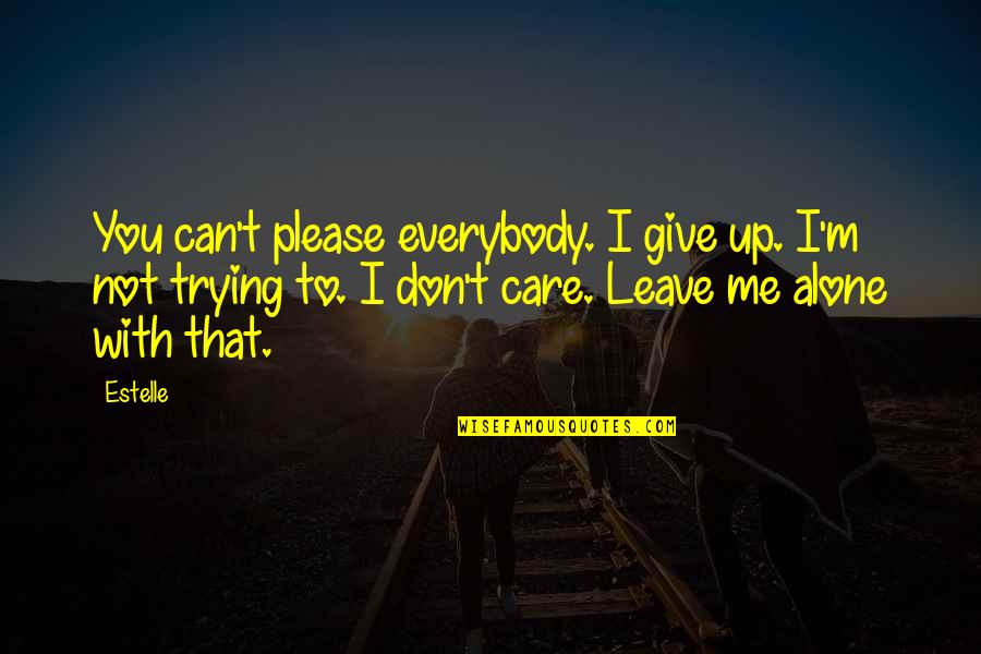 Don't Ever Leave Me Alone Quotes By Estelle: You can't please everybody. I give up. I'm
