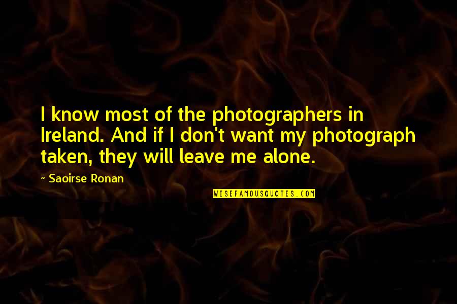 Don't Ever Leave Me Alone Quotes By Saoirse Ronan: I know most of the photographers in Ireland.