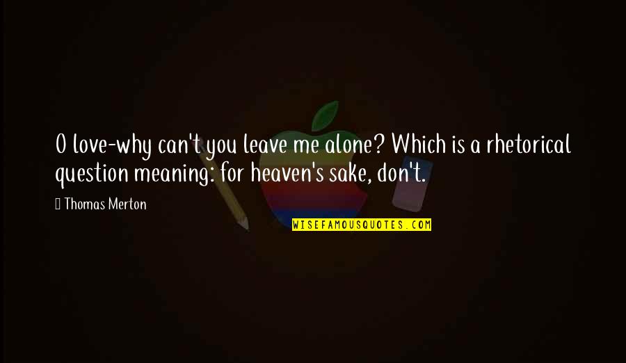 Don't Ever Leave Me Alone Quotes By Thomas Merton: O love-why can't you leave me alone? Which