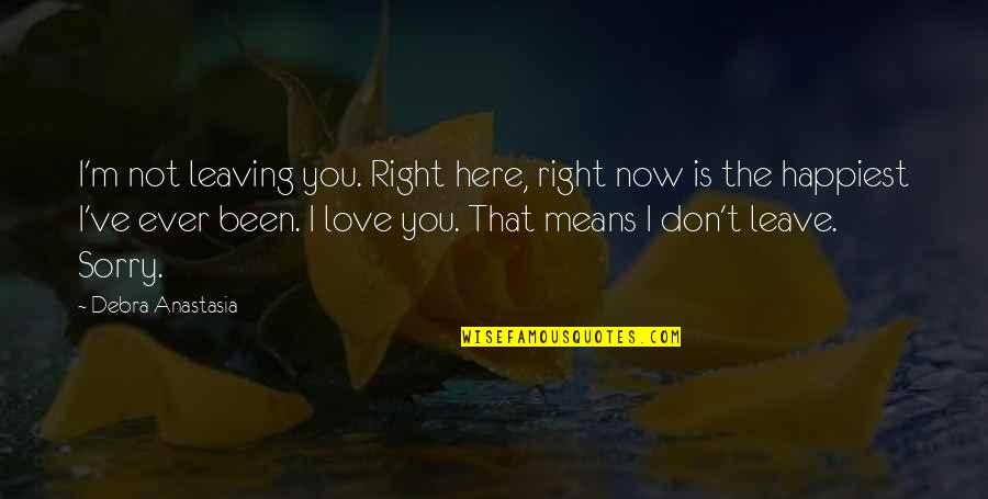 Don't Ever Leave Quotes By Debra Anastasia: I'm not leaving you. Right here, right now Don't Ever Leave Quotes By Debra Anastasia: I'm not leaving you. Right here, right now