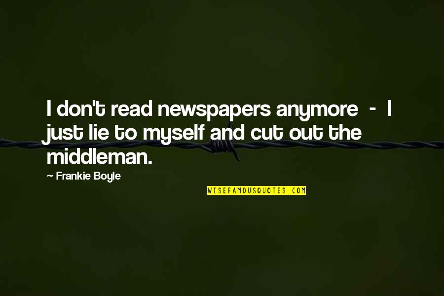 Don't Ever Lie Quotes By Frankie Boyle: I don't read newspapers anymore - I just