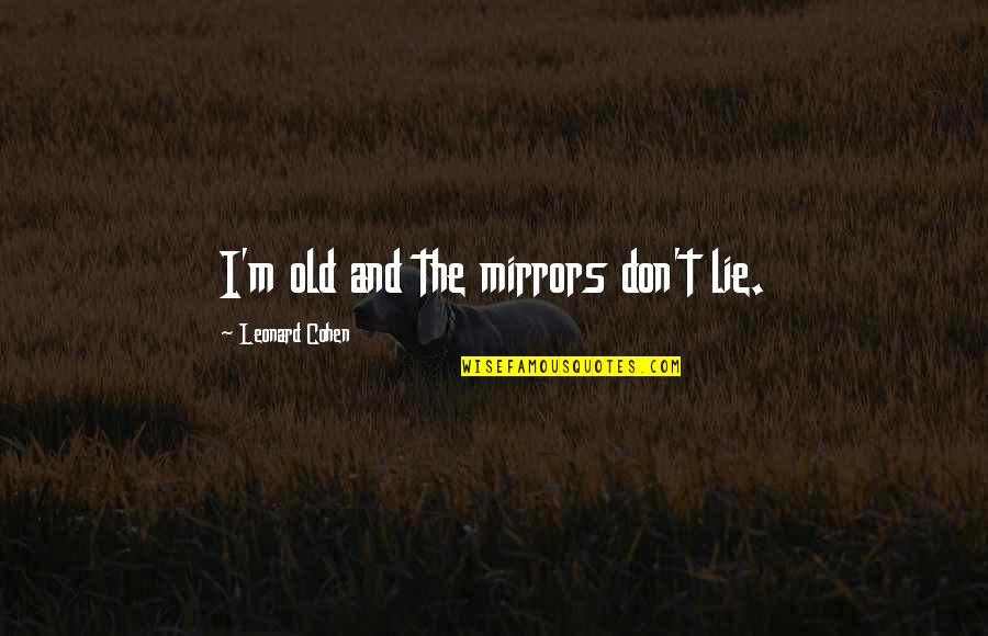 Don't Ever Lie Quotes By Leonard Cohen: I'm old and the mirrors don't lie.