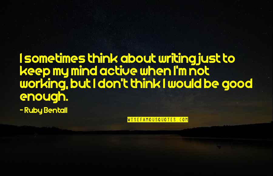 Don't Ever Think Your Not Good Enough Quotes By Ruby Bentall: I sometimes think about writing just to keep Don't Ever Think Your Not Good Enough Quotes By Ruby Bentall: I sometimes think about writing just to keep