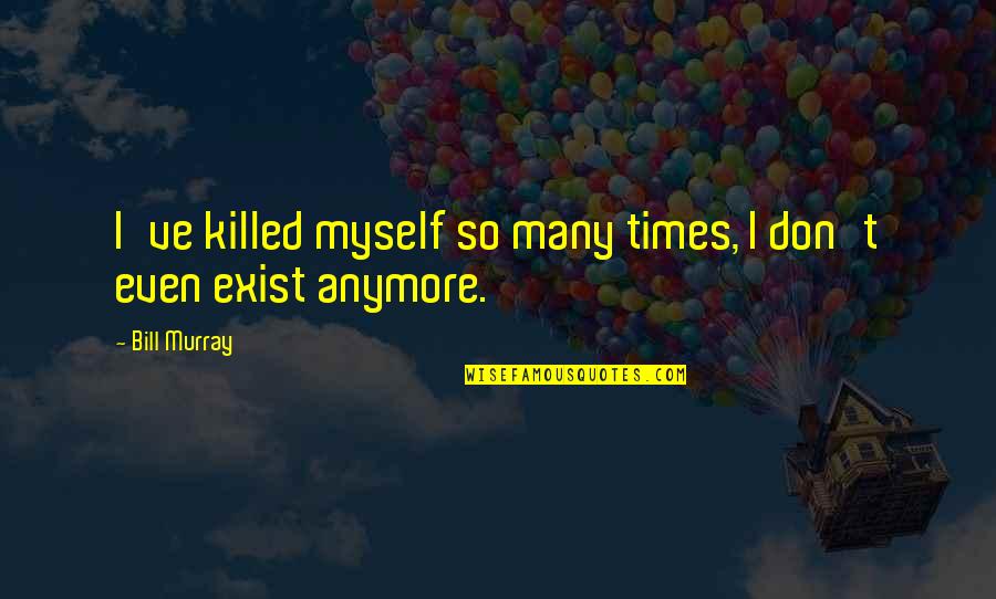 Don't Exist Quotes By Bill Murray: I've killed myself so many times, I don't