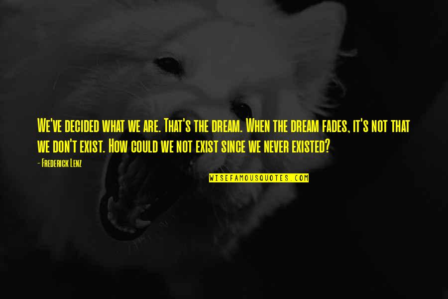 Don't Exist Quotes By Frederick Lenz: We've decided what we are. That's the dream.