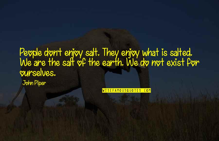 Don't Exist Quotes By John Piper: People don't enjoy salt. They enjoy what is