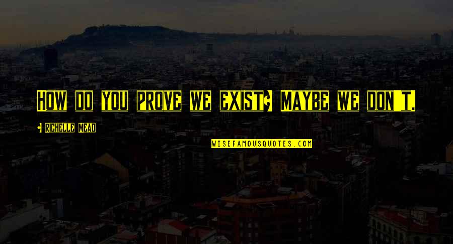 Don't Exist Quotes By Richelle Mead: How do you prove we exist? Maybe we