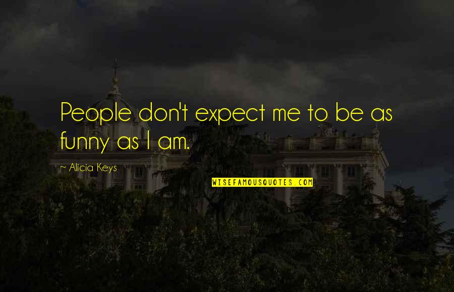 Don't Expect Me To Be There For You Quotes By Alicia Keys: People don't expect me to be as funny