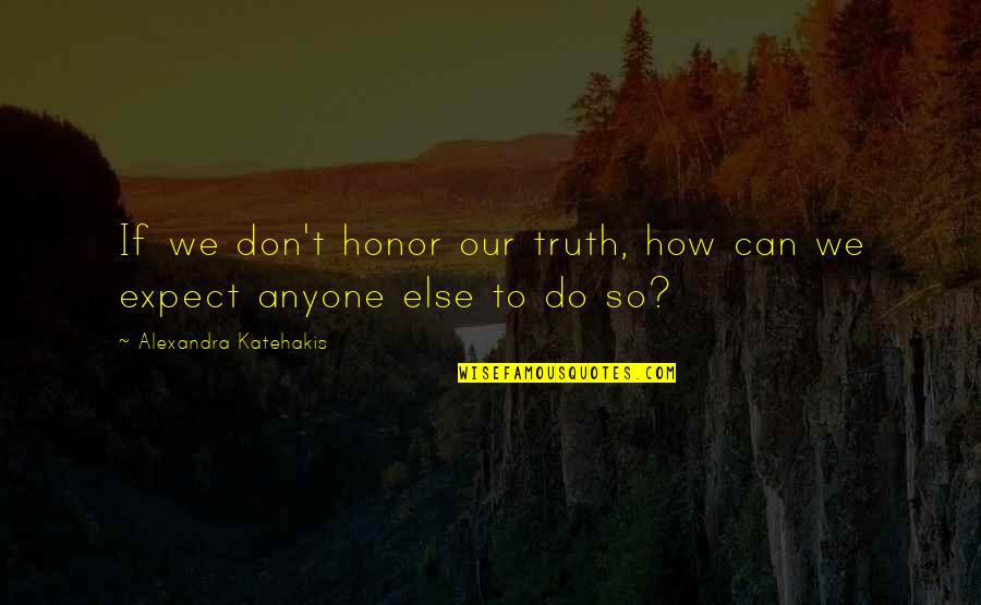 Don't Expect Quotes By Alexandra Katehakis: If we don't honor our truth, how can