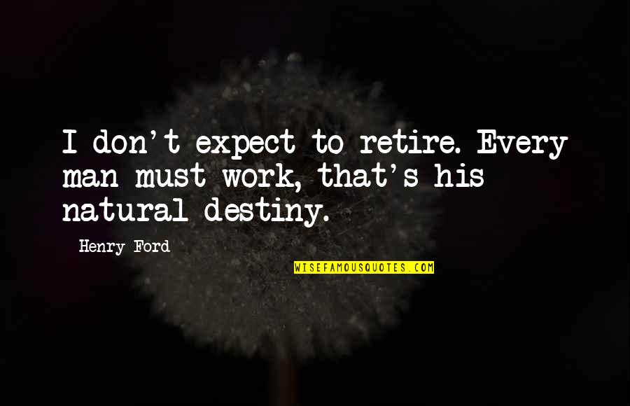 Don't Expect Quotes By Henry Ford: I don't expect to retire. Every man must
