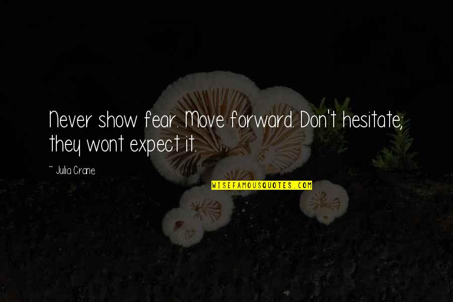 Don't Expect Quotes By Julia Crane: Never show fear. Move forward. Don't hesitate; they