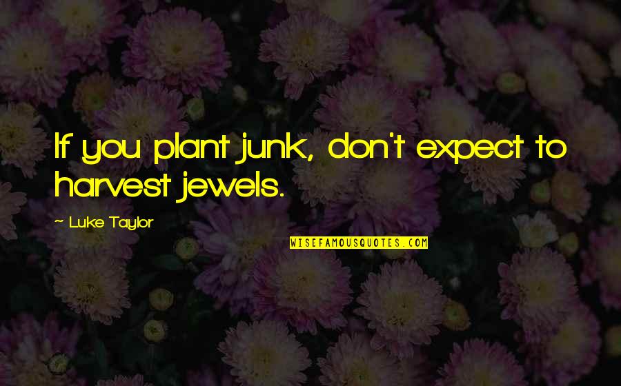 Don't Expect Quotes By Luke Taylor: If you plant junk, don't expect to harvest