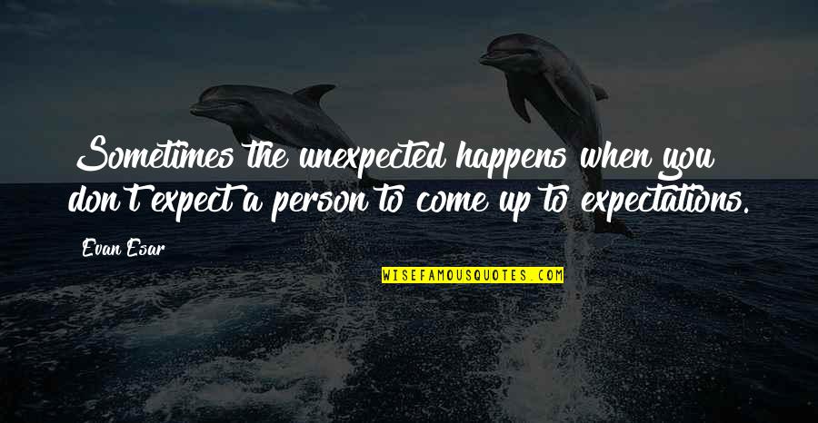 Don't Expect The Unexpected Quotes By Evan Esar: Sometimes the unexpected happens when you don't expect