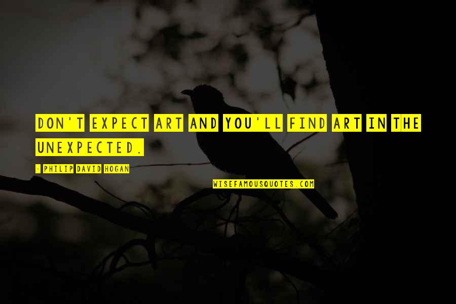 Don't Expect The Unexpected Quotes By Philip David Hogan: Don't expect art and you'll find art in