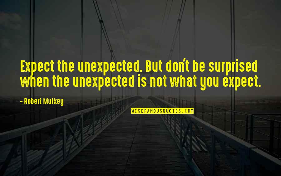 Don't Expect The Unexpected Quotes By Robert Mulkey: Expect the unexpected. But don't be surprised when