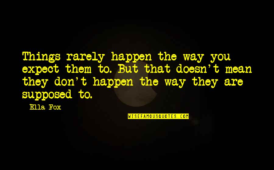 Don't Expect Things To Happen Quotes By Ella Fox: Things rarely happen the way you expect them