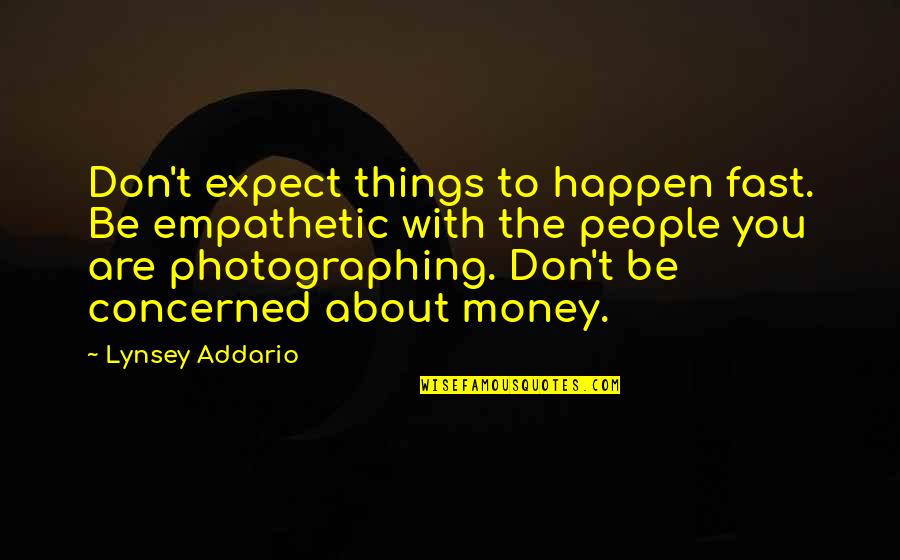 Don't Expect Things To Happen Quotes By Lynsey Addario: Don't expect things to happen fast. Be empathetic