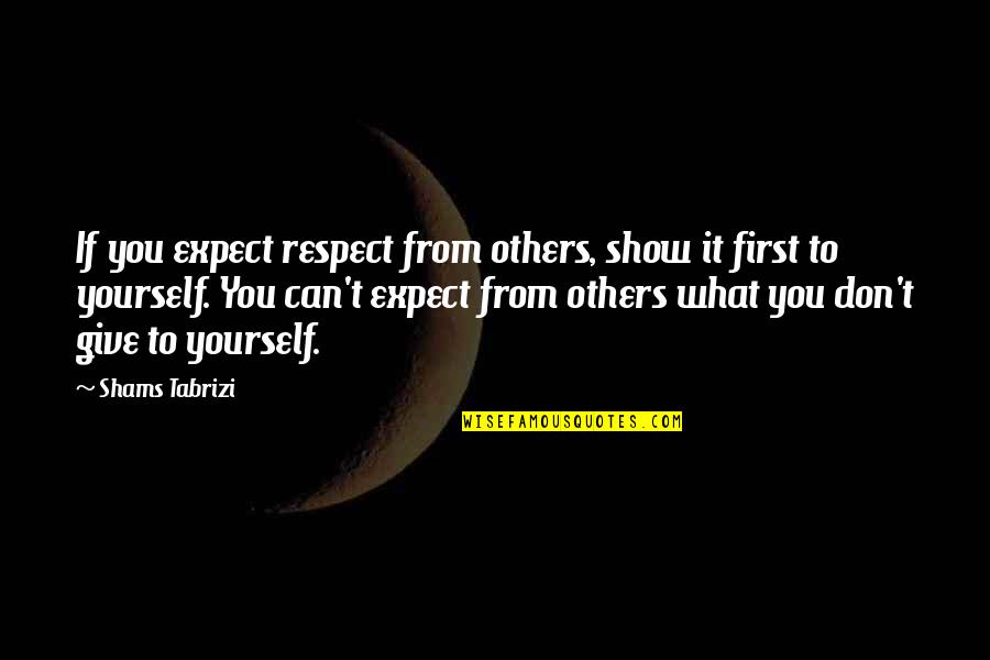 Don't Expect Too Much From Others Quotes By Shams Tabrizi: If you expect respect from others, show it