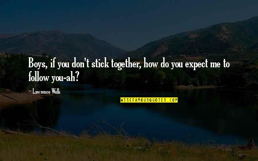 Don't Expect Too Much Quotes By Lawrence Welk: Boys, if you don't stick together, how do