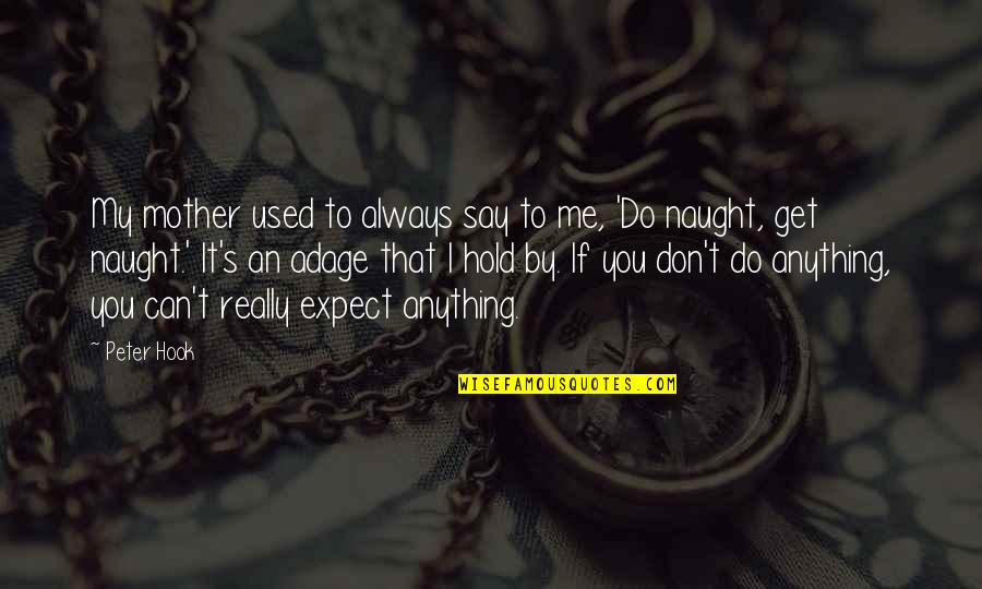 Don't Expect Too Much Quotes By Peter Hook: My mother used to always say to me,