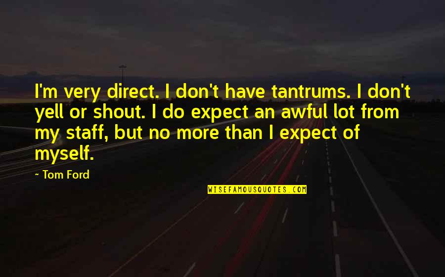 Don't Expect Too Much Quotes By Tom Ford: I'm very direct. I don't have tantrums. I