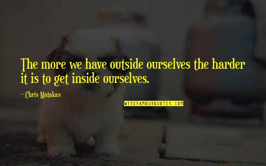 Don't Explain Yourself To Anyone Quotes By Chris Matakas: The more we have outside ourselves the harder