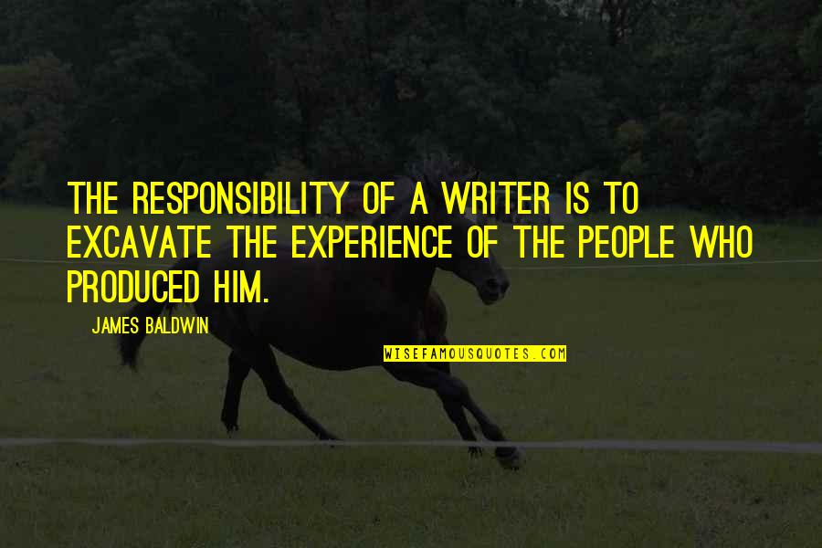 Don't Explain Yourself To Anyone Quotes By James Baldwin: The responsibility of a writer is to excavate