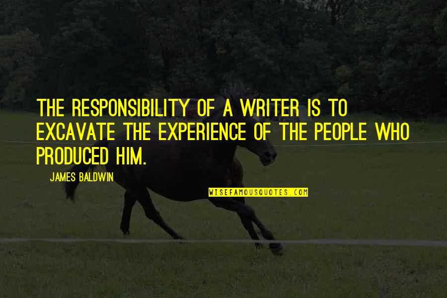 Don't Explain Yourself To Anyone Quotes By James Baldwin: The responsibility of a writer is to excavate Don't Explain Yourself To Anyone Quotes By James Baldwin: The responsibility of a writer is to excavate