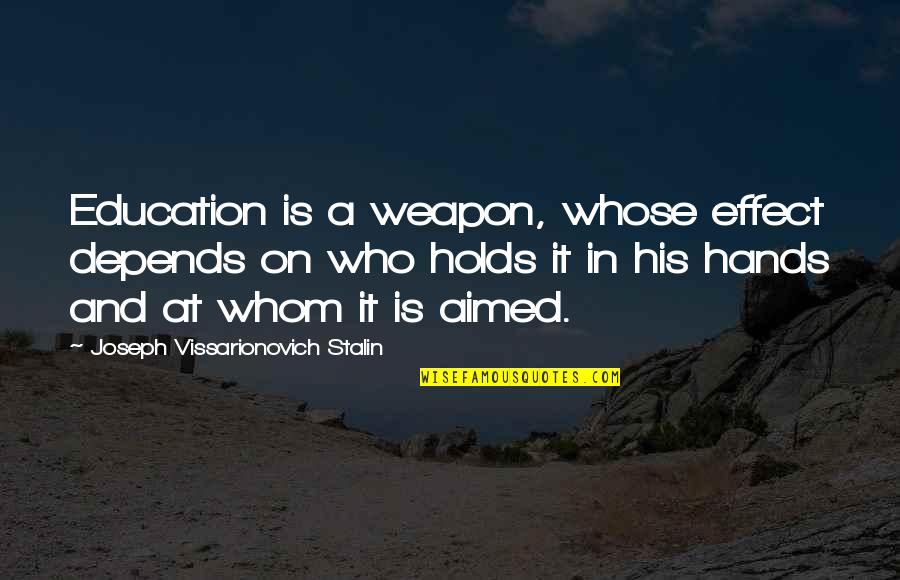 Don't Explain Yourself To Anyone Quotes By Joseph Vissarionovich Stalin: Education is a weapon, whose effect depends on