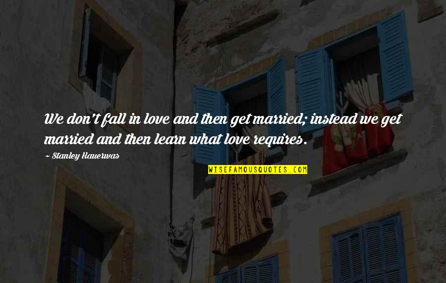 Don't Fall In Love Quotes By Stanley Hauerwas: We don't fall in love and then get