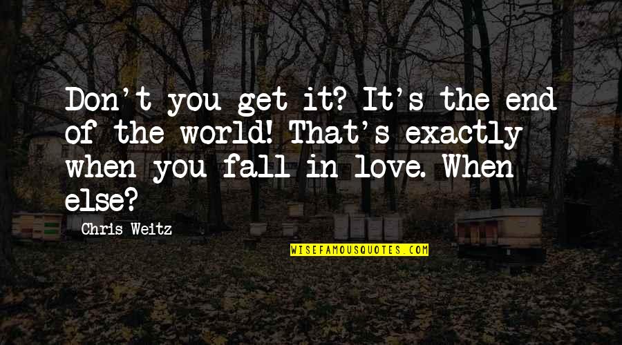 Don't Fall Love Quotes By Chris Weitz: Don't you get it? It's the end of