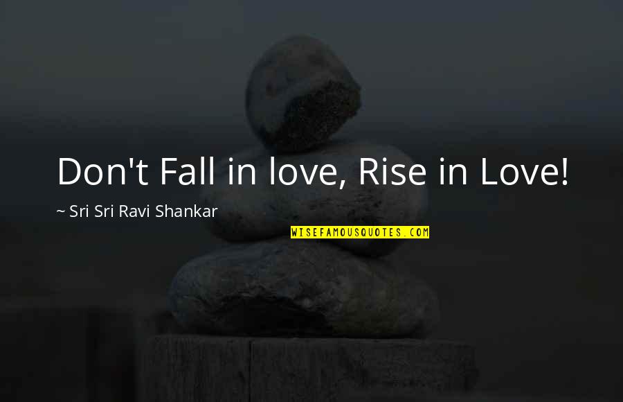 Don't Fall Love Quotes By Sri Sri Ravi Shankar: Don't Fall in love, Rise in Love!