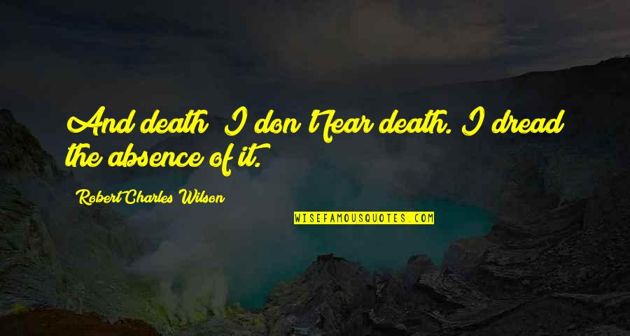 Don't Fear Death Quotes By Robert Charles Wilson: And death? I don't fear death. I dread