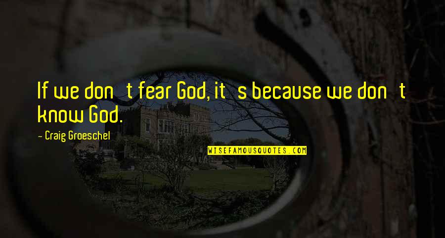 Don't Fear God Quotes By Craig Groeschel: If we don't fear God, it's because we