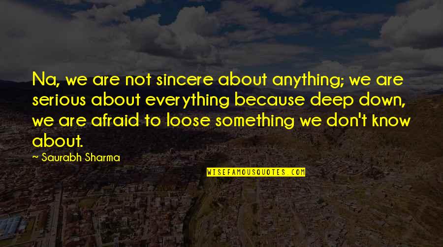 Don't Fear Unknown Quotes By Saurabh Sharma: Na, we are not sincere about anything; we Don't Fear Unknown Quotes By Saurabh Sharma: Na, we are not sincere about anything; we