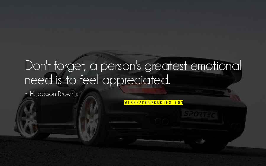 Don't Feel Appreciated Quotes By H. Jackson Brown Jr.: Don't forget, a person's greatest emotional need is