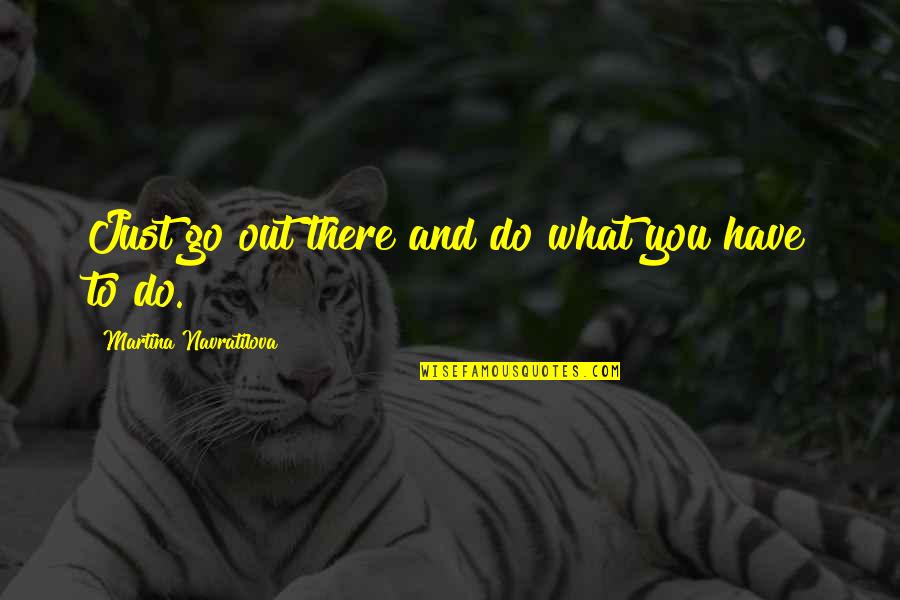 Dont Feel Entitled Quotes By Martina Navratilova: Just go out there and do what you