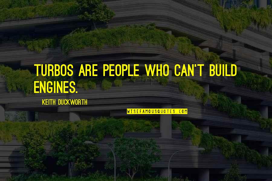 Dont Feel Forced Quotes By Keith Duckworth: Turbos are people who can't build engines. Dont Feel Forced Quotes By Keith Duckworth: Turbos are people who can't build engines.